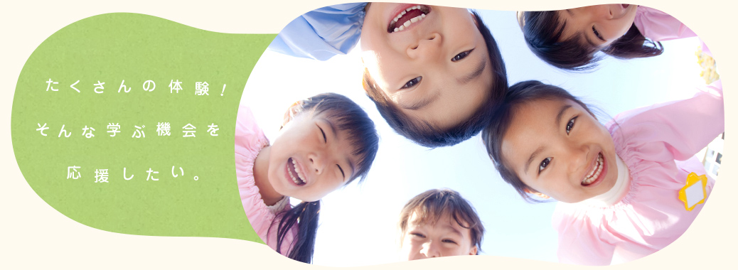 たくさんの体験!そんな学ぶ機会を応援したい